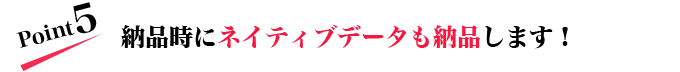 納品時にネイティブデータも納品します