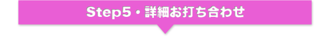 Step5・詳細お打ち合わせ
